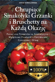 Title: Chrupiące Smakolyki Grzanki i Bruschetty na Każdą Okazję, Author: Anna Kowalewska
