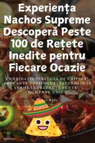 Title: Experiența Nachos Supreme Descoperă Peste 100 de Rețete Inedite pentru Fiecare Ocazie, Author: Mihai Radu