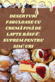 Title: Deserturi Fabuloase Cu CremĂ FinĂ de Lapte RĂsfĂȚ Suprem Pentru SimȚuri, Author: Delia Chirilă