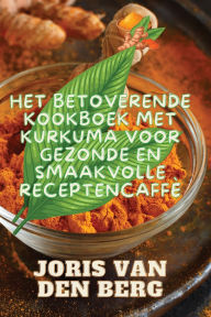 Title: Het Betoverende Kookboek met Kurkuma voor Gezonde en Smaakvolle Recepten, Author: Joris Van Den Berg
