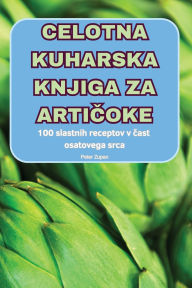 Title: Celotna Kuharska Knjiga Za ArtiČoke, Author: Peter Zupan