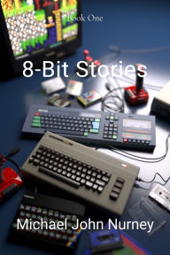 Title: 8-Bit Stories: Home Computing in 1980s Britain, Author: Michael Nurney