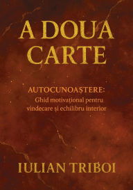 Title: A Doua Carte: Autocunoastere: Ghid Motivațional Pentru Vindecare și Echilibru Interior, Author: Iulian Triboi