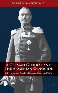 Title: A German General and the Armenian Genocide: Otto Liman Von Sanders Between Honor and State, Author: Muriel Mirak-Weissbach