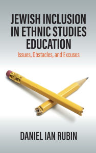 Title: Jewish Inclusion in Ethnic Studies Education: Issues, Obstacles, and Excuses, Author: Daniel Ian Rubin