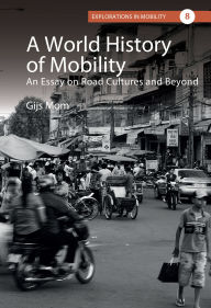 Title: A World History of Mobility: An Essay on Road Cultures and Beyond, Author: Gijs Mom