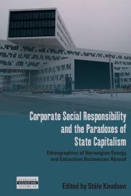 Title: Corporate Social Responsibility and the Paradoxes of State Capitalism: Ethnographies of Norwegian Energy and Extraction Businesses Abroad, Author: Stïle Knudsen