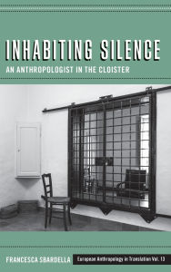 Title: Inhabiting Silence: An Anthropologist in the Cloister, Author: Francesca Sbardella