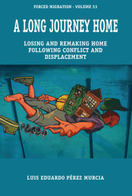 Title: A Long Journey Home: Losing and Remaking Home following Conflict and Displacement, Author: Luis Eduardo Pérez Murcia