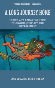 Title: A Long Journey Home: Losing and Remaking Home Following Conflict and Displacement, Author: Luis Eduardo Pïrez Murcia