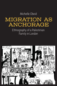 Title: Migration as Anchorage: Ethnography of a Palestinian Family in London, Author: Michelle Obeid