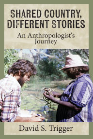Title: Shared Country, Different Stories: An Anthropologist's Journey, Author: David S. Trigger