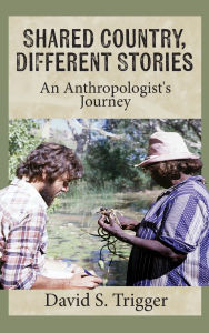 Title: Shared Country, Different Stories: An Anthropologist's Journey, Author: David S Trigger