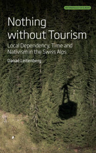 Title: Nothing Without Tourism: Local Dependency, Time and Nativism in the Swiss Alps, Author: Danaï Leitenberg