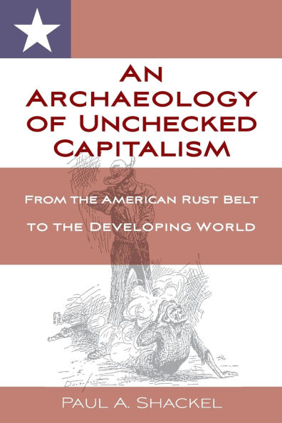 An Archaeology of Unchecked Capitalism: From the American Rust Belt to Developing World