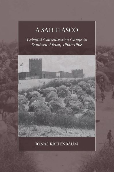 A Sad Fiasco: Colonial Concentration Camps Southern Africa, 1900-1908