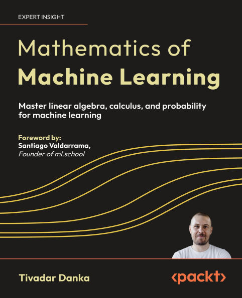 Mathematics of Machine Learning: Master linear algebra, calculus, and probability for machine learning
