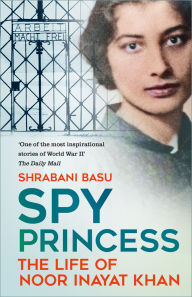 Title: Spy Princess: The Life of Noor Inayat Khan, Author: Shrabani Basu