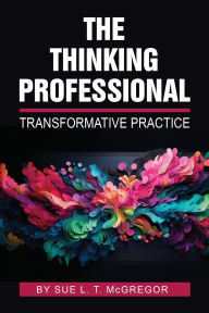 Title: The Thinking Professional: Transformative Practice, Author: Sue L. T. McGregor