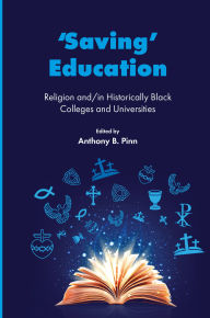 Title: 'Saving' Education: Religion and/in Historically Black Colleges and Universities, Author: Anthony B. Pinn