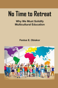 Title: No Time to Retreat: Why We Must Solidify Multicultural Education, Author: Festus E. Obiakor