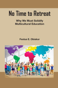 Title: No Time to Retreat: Why We Must Solidify Multicultural Education, Author: Festus E. Obiakor