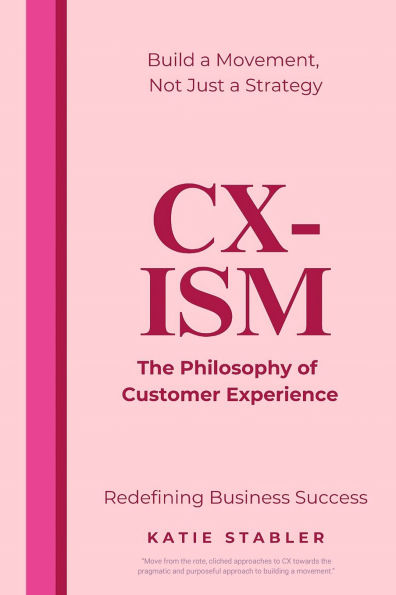 CX-Ism: The Philosophy of Customer Experience: Build a Movement, Not Just a Strategy