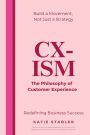 CX-Ism: The Philosophy of Customer Experience: Build a Movement, Not Just a Strategy