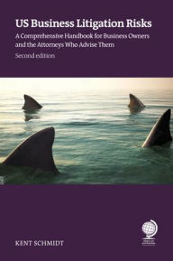 Title: US Business Litigation Risks: A Comprehensive Handbook for Business Owners and the Attorneys Who Advise Them, Author: Kent Schmidt