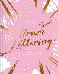 Title: Brush Lettering: Create Beautiful Calligraphy With Brushes and Brush Pens, Author: Rebecca Cahill Roots
