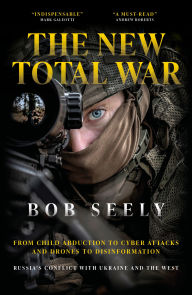 Title: The New Total War: From Child Abduction to Cyber Attacks and Drones to Disinformation - Russia's Conflict with Ukraine and the West, Author: Bob Seely