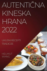 Title: AutentiČna Kineska Hrana 2022: Ukusni Recepti Tradicije, Author: Helmut Wang