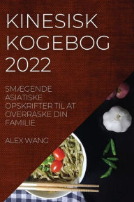 Title: Kinesisk Kogebog 2022: Smï¿½gende Asiatiske Opskrifter Til at Overraske Din Familie, Author: Alex Wang