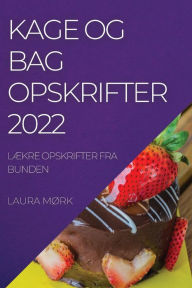Title: KAGE OG BAG OPSKRIFTER 2022: LÆKRE OPSKRIFTER FRA BUNDEN, Author: LAURA MØRK