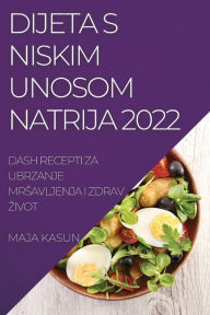 Title: Dijeta S Niskim Unosom Natrija 2022: Dash Recepti Za Ubrzanje Mrsavljenja I Zdrav Zivot, Author: Maja Kasun