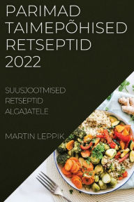 Title: PARIMAD TAIMEPÕHISED RETSEPTID 2022: SUUSJOOTMISED RETSEPTID ALGAJATELE, Author: MARTIN LEPPIK