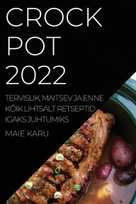 Title: CROCK POT 2022: TERVISLIK, MAITSEV JA ENNE KÕIK LIHTSALT RETSEPTID IGAKS JUHTUMIKS, Author: Maie Karu