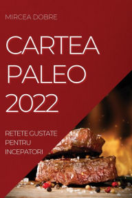 Title: CARTEA PALEO 2022: RETETE GUSTATE PENTRU INCEPATORI, Author: MIRCEA DOBRE