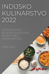 Title: Indijsko Kulinarstvo 2022: Jednostavni I AutentiČni Indijski Recepti Bez Komplikacija, Author: Ivan CILIC