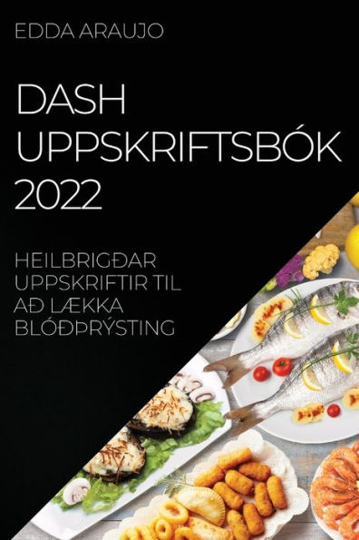 DASH UPPSKRIFTSBÓK 2022: HEILBRIGÐAR UPPSKRIFTIR TIL AÐ LÆKKA BLÓÐÞRÝSTING