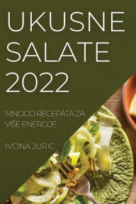 Title: Ukusne Salate 2022: Mnogo Recepata Za Vise Energije, Author: Ivona Juric