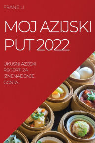 Title: Moj Azijski Put 2022: Ukusni Azijski Recepti Za IznenaĐenje Gosta, Author: Frane Li