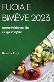 Title: Fuqia e bimï¿½ve2023: Ngritni gatimin tuaj me ushqime tï¿½ plota dhe pï¿½rbï¿½rï¿½s me bazï¿½ bimore, Author: Denada Ruïi