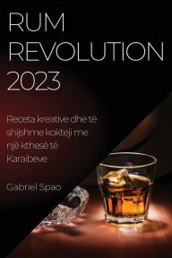 Title: Rum Revolution 2023: Receta kreative dhe tï¿½ shijshme kokteji me njï¿½ kthesï¿½ tï¿½ Karaibeve, Author: Gabriel Spao