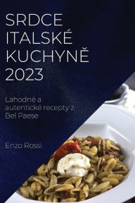 Title: Srdce italskï¿½ kuchyně 2023: Lahodnï¿½ a autentickï¿½ recepty z Bel Paese, Author: Enzo Rossi