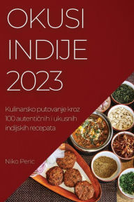 Title: Okusi Indije 2023: Kulinarsko putovanje kroz 100 autentičnih i ukusnih indijskih recepata, Author: Niko Peric
