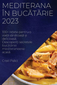 Title: Mediterana ï¿½n bucătărie 2023: 100+ rețete pentru o viață sănătoasă și delicioasă. Descoperiți secretele bucătăriei mediteraneene acasă, Author: Cristi Palici