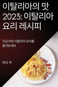 Title: 이탈리아의 맛 2023: 지금 바로 이탈리아 요리를 즐겨보세요, Author: 정남 곽