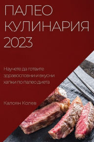 Title: Палео Кулинария 2023: Научете да готвите здрав, Author: Калоян Колев