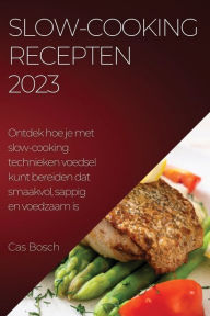 Title: Slow-cooking recepten 2023: Ontdek hoe je met slow-cooking technieken voedsel kunt bereiden dat smaakvol, sappig en voedzaam is, Author: Cas Bosch